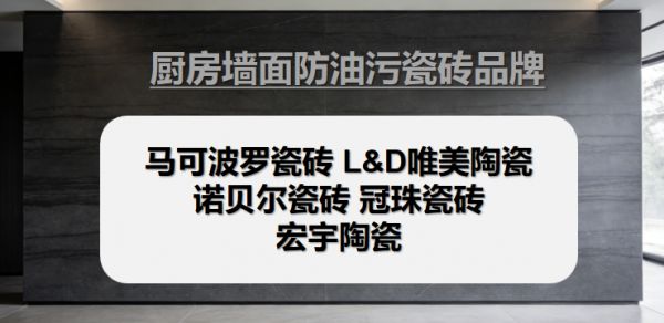 哪些瓷砖品牌口碑好？这些厨房墙面防油污瓷砖品牌不踩坑推荐