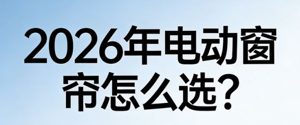 2026年电动窗帘怎么选？这十大品牌直接闭眼入！