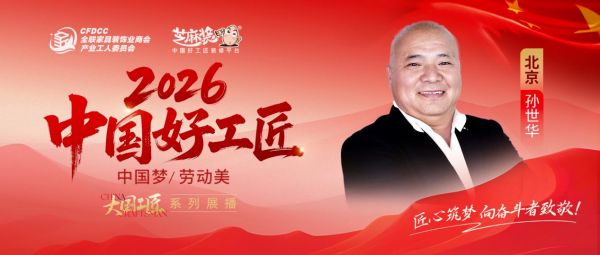 【2026中国好工匠系列展播】孙世华：毫厘之间见匠心，以人品铸就金字口碑